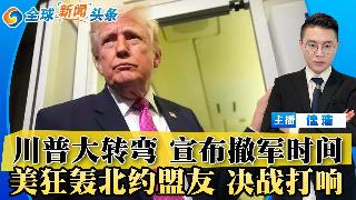 川普大转弯！宣布撤军时间！美狂轰北约盟友 中东大决战打响！中美打破惯例 川习会前无会谈；...