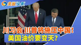 川习会，川普将施压中国！中方伊朗立场成焦点；美国油价要变天？或暂停征收燃油税；朝鲜新能力...