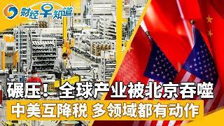 中国制造全面碾压？全球产业被北京吞噬；中美互降税，多领域都有动作；白宫内幕成赌资？美政坛...
